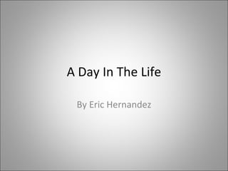 A Day In The Life By Eric Hernandez 