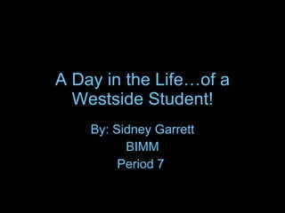 A Day in the Life…of a Westside Student! By: Sidney Garrett BIMM Period 7  