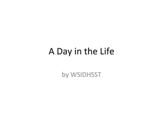 A Day in the Life by WSIDHSST 