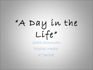 “ A Day in the Life” Greta Simonian Digital Media  3 rd  period  
