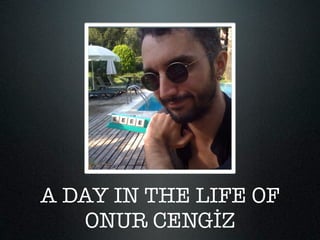 A DAY IN THE LIFE OF
   ONUR CENGİZ
 