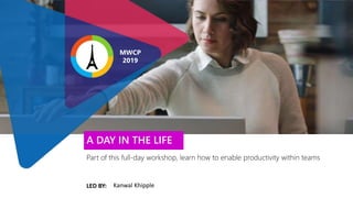 LED BY:
Part of this full-day workshop, learn how to enable productivity within teams
A DAY IN THE LIFE
Kanwal Khipple
MWCP
2019
 
