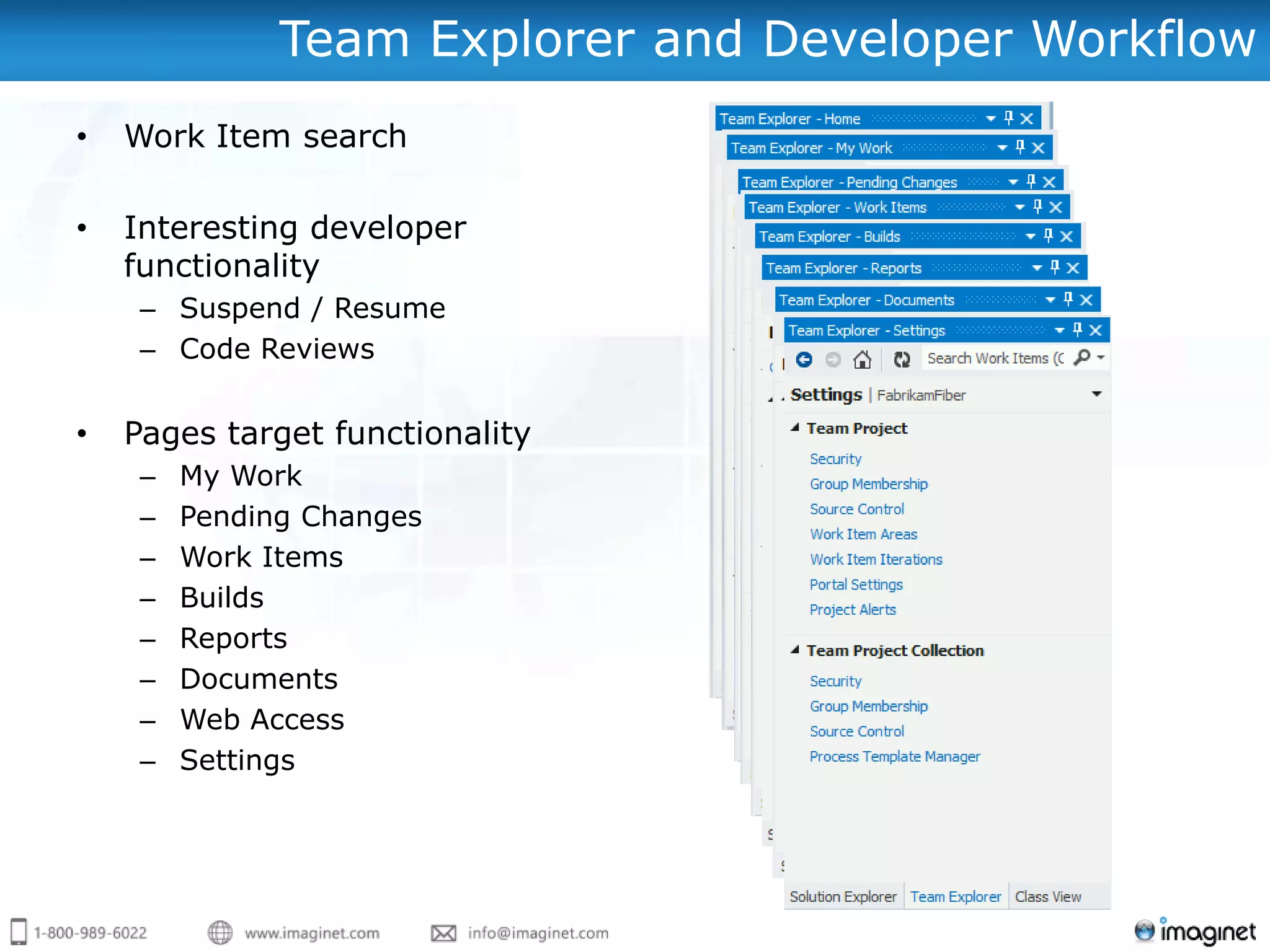 Team Explorer and Developer Workflow
•   Work Item search

•   Interesting developer
    functionality
     – Suspend / Resume
     – Code Reviews


•   Pages target functionality
     –   My Work
     –   Pending Changes
     –   Work Items
     –   Builds
     –   Reports
     –   Documents
     –   Web Access
     –   Settings
 