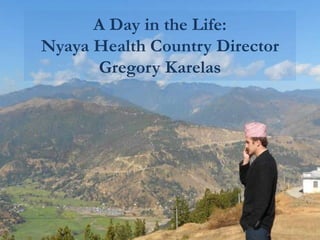 A Day in the Life:
Nyaya Health Country Director
      Gregory Karelas
 