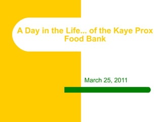 A Day in the Life... of the Kaye Prox Food Bank March 25, 2011 