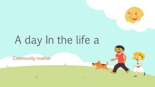 A day In the life a
Community mother
 
