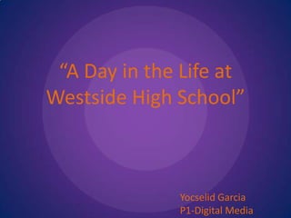 “A Day in the Life at Westside High School” Yocselid Garcia P1-Digital Media 