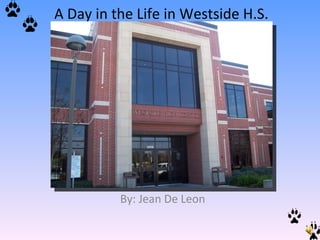 A Day in the Life in Westside H.S. By: Jean De Leon 