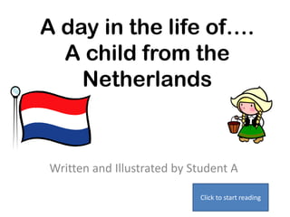 A day in the life of….
A child from the
Netherlands
Written and Illustrated by Student A
Click to start reading
 