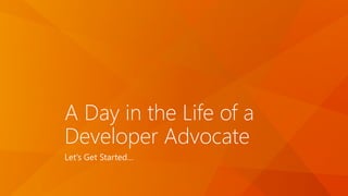 A Day in the Life of a
Developer Advocate
Let’s Get Started…
 