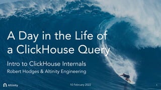 © 2022 Altinity, Inc.
A Day in the Life of
a ClickHouse Query
Intro to ClickHouse Internals
Robert Hodges & Altinity Engineering
1
10 February 2022
 