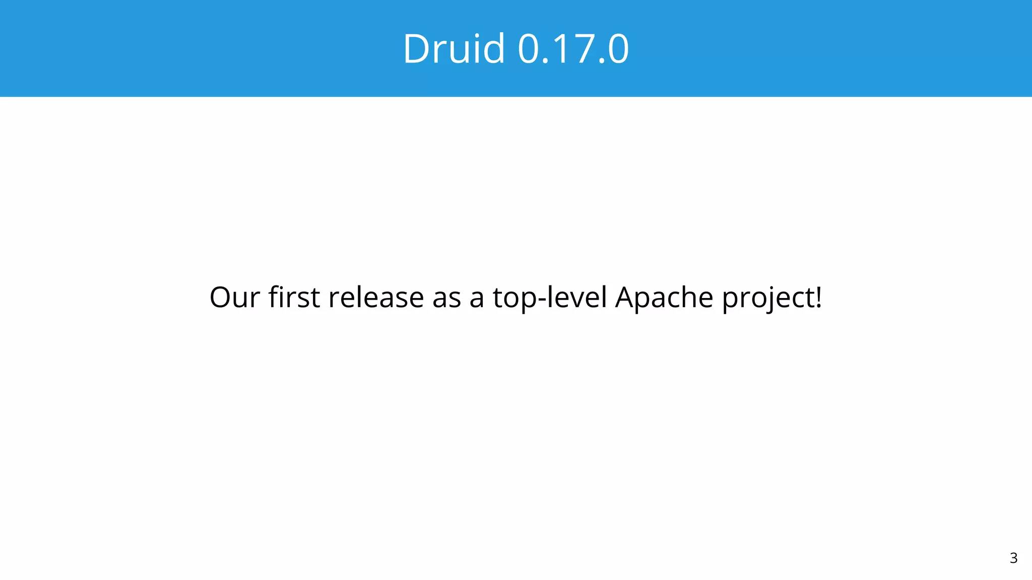 Druid 0.17.0
Our ﬁrst release as a top-level Apache project!
3
 
