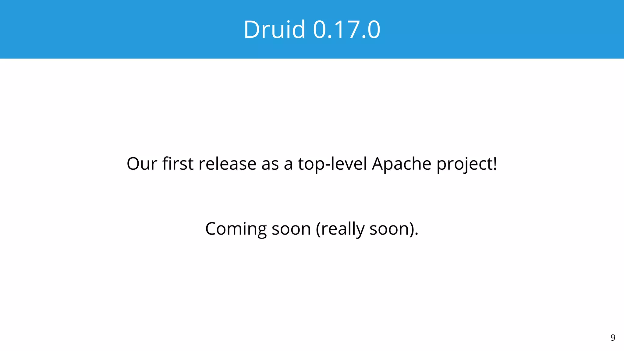 Druid 0.17.0
Our ﬁrst release as a top-level Apache project!
Coming soon (really soon).
9
 