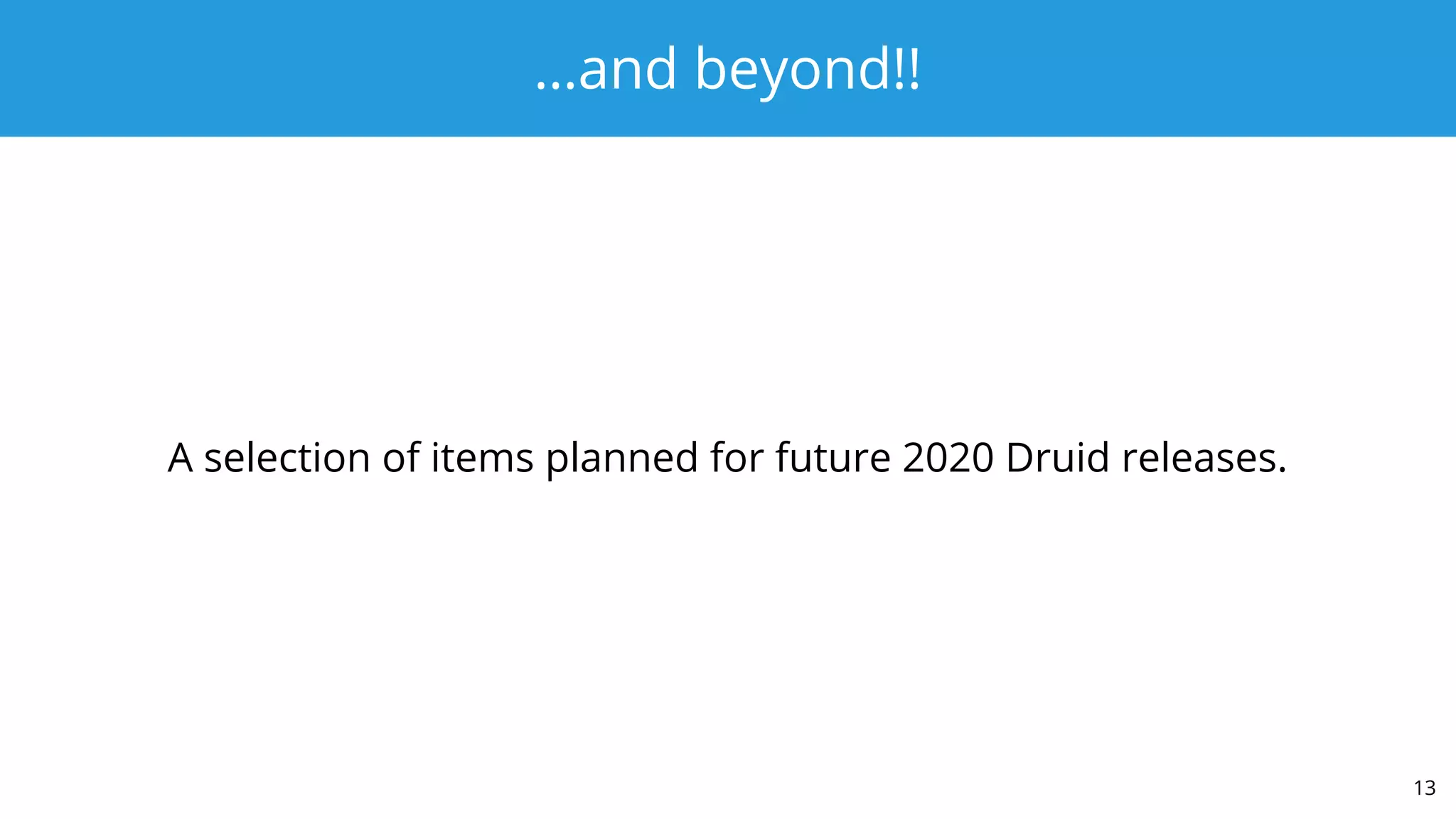 …and beyond!!
A selection of items planned for future 2020 Druid releases.
13
 