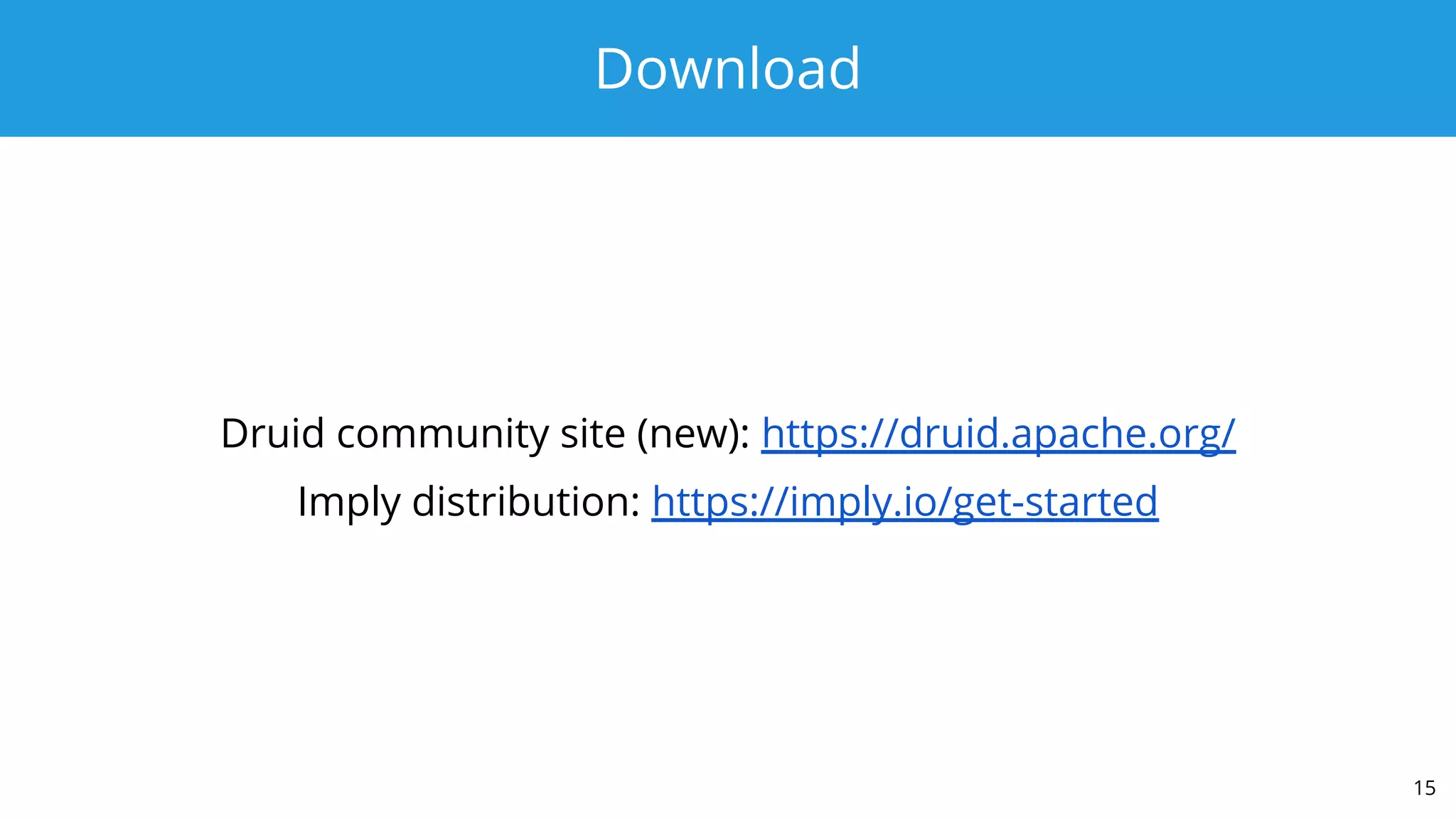 Download
Druid community site (new): https://druid.apache.org/
Imply distribution: https://imply.io/get-started
15
 