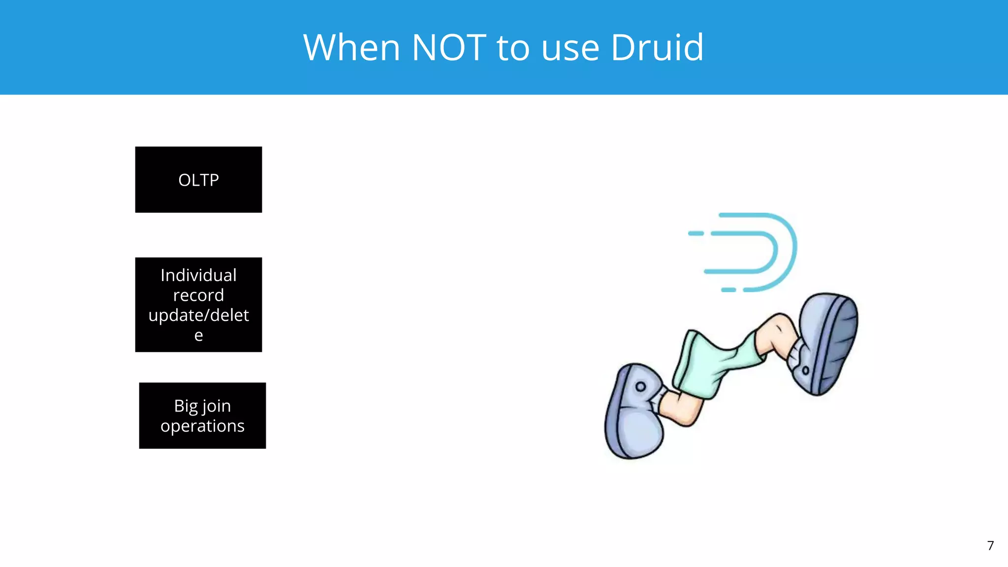 When NOT to use Druid
7
OLTP
Individual
record
update/delet
e
Big join
operations
 