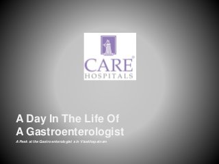 A Peek at the Gastroenterologist s in Visakhapatnam
A Day In The Life Of
A Gastroenterologist
 