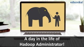 www.edureka.co/hadoop-admin
A day in the life of
Hadoop Administrator!
 