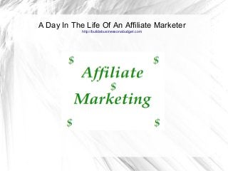 A Day In The Life Of An Affiliate Marketer 
http://buildabusinessonabudget.com 
●Click to add an outline 
●Click to add an outline 
●Click to add an outline 
 