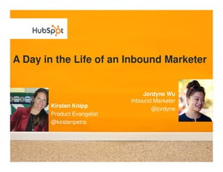 A Day in the Life of an Inbound Marketer


                                Jordyne Wu
                            Inbound Marketer
       Kirsten Knipp
                                   @jordyne
       Product Evangelist
       @kirstenpetra
 