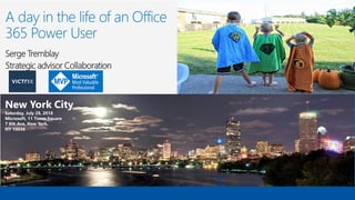 A day in the life of an Office
365 Power User
Serge Tremblay
Strategic advisor Collaboration
New York City
Saturday, July 28, 2018
Microsoft, 11 Times Square
7 8th Ave, New York,
NY 10036
 
