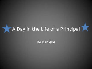 A Day in the Life of a Principal  By Danielle 