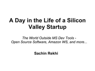 A Day in the Life of a Silicon
       Valley Startup
      The World Outside MS Dev Tools -
Open Source Software, Amazon WS, and more...


             Sachin Rekhi
 