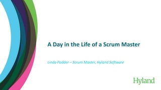 A Day in the Life of a Scrum Master
Linda Podder – Scrum Master, Hyland Software
 