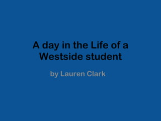 A day in the Life of a Westside student by Lauren Clark 