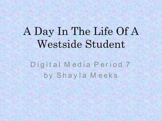 A Day In The Life Of A Westside Student Digital Media Period 7 by Shayla Meeks 