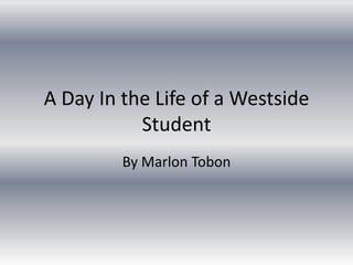 A Day In the Life of a Westside
           Student
         By Marlon Tobon
 