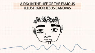 A DAY IN THE LIFE OF THE FAMOUS
ILLUSTRATOR JESUS CANOVAS
 