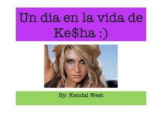 Un dia en la vida de
     Ke$ha :)



      By: Kendal West
 