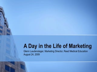 A Day in the Life of Marketing
Glenn Laudenslager, Marketing Director, Reed Medical Education
August 24, 2009
 