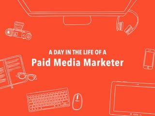 A DAY IN THE LIFE OF A
Paid Media Marketer
 