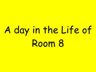A day in the Life of Room 8 