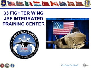 33 FIGHTER WING
 JSF INTEGRATED
TRAINING CENTER




                  Fire From The Clouds   1
 