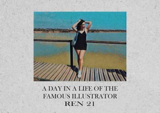 A DAY IN A LIFE OF THE
FAMOUS ILLUSTRATOR
REN 21
 