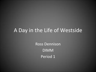 A Day in the Life of Westside Ross Dennison DIMM Period 1 