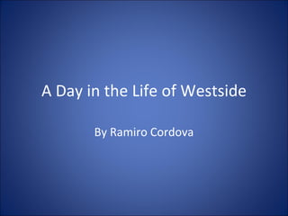 A Day in the Life of Westside By Ramiro Cordova 