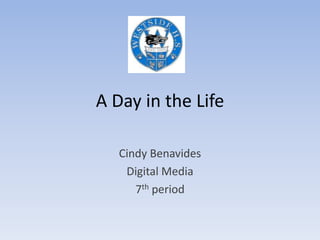 A Day in the Life Cindy Benavides Digital Media 7th period 
