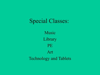 Special Classes:
        Music
       Library
         PE
         Art
Technology and Tablets
 