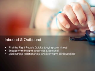 Inbound & Outbound
•  Find the Right People Quickly (buying committee) 
•  Engage With Insights (business & personal) 
•  ...