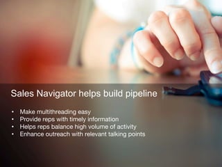 Sales Navigator helps build pipeline
•  Make multithreading easy
•  Provide reps with timely information
•  Helps reps bal...