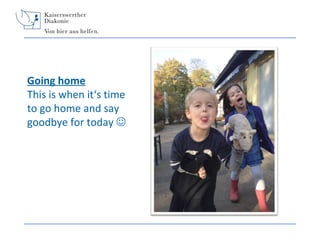 Going home
This is when it‘s time
to go home and say
goodbye for today 

 