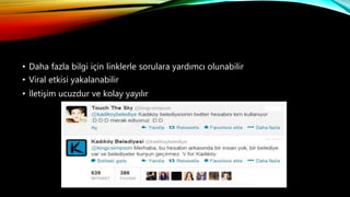 • Daha fazla bilgi için linklerle sorulara yardımcı olunabilir
• Viral etkisi yakalanabilir
• İletişim ucuzdur ve kolay yayılır
 