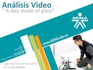Análisis Video
“ A day made of glass”
Ligia Patricia Jaimes castro
N° FICHA 956060
 