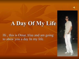 A Day Of My Life Hi , this is Omar Alaa and am going to show you a day In my life. 