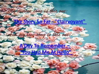 My dislove song is this one:
The Story So Far - "Clairvoyant"

And my love song is this one:
A Day To Remember –
“You Had Me At Hello”

 