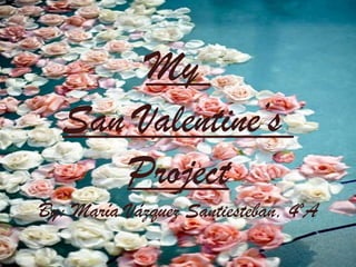 My
San Valentine’s
Project
By: María Vázquez Santiesteban, 4ºA

 
